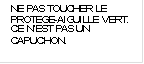 NE PAS TOUCHER LE PROTEGE-AIGUILLE VERT. CE N�EST PAS UN CAPUCHON.
